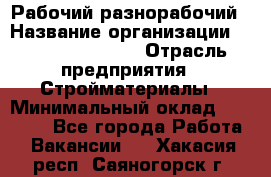 Рабочий-разнорабочий › Название организации ­ Fusion Service › Отрасль предприятия ­ Стройматериалы › Минимальный оклад ­ 17 500 - Все города Работа » Вакансии   . Хакасия респ.,Саяногорск г.